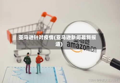 亚马逊针对疫情(亚马逊新闻最新报道)
