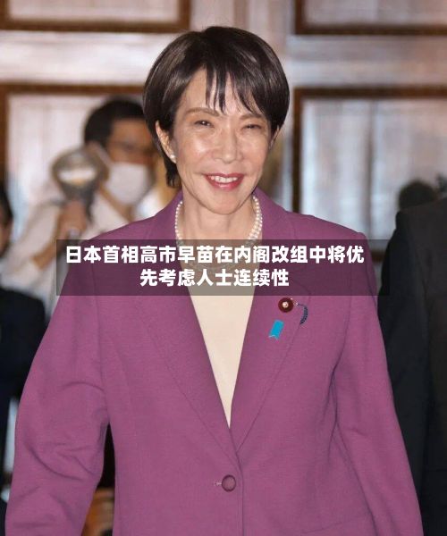日本首相高市早苗在内阁改组中将优先考虑人士连续性