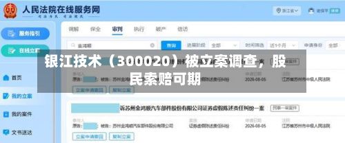 银江技术（300020）被立案调查	，股民索赔可期-第2张图片