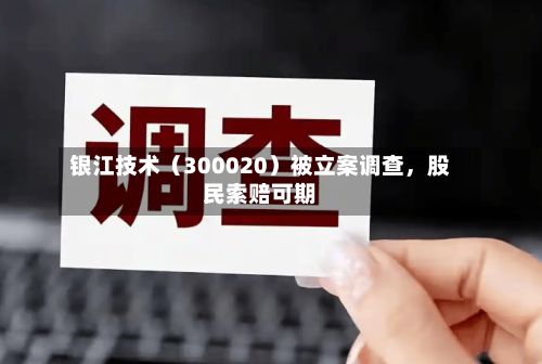 银江技术（300020）被立案调查	，股民索赔可期-第3张图片