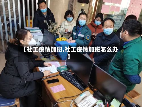 【社工疫情加班,社工疫情加班怎么办】-第2张图片
