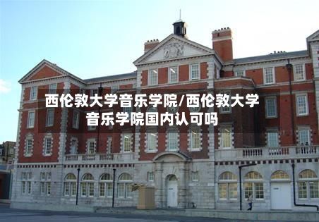西伦敦大学音乐学院/西伦敦大学音乐学院国内认可吗-第2张图片