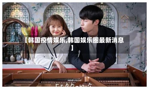 【韩国疫情娱乐,韩国娱乐圈最新消息】-第2张图片