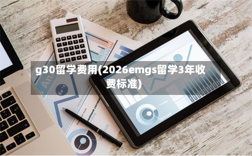 g30留学费用(2026emgs留学3年收费标准)