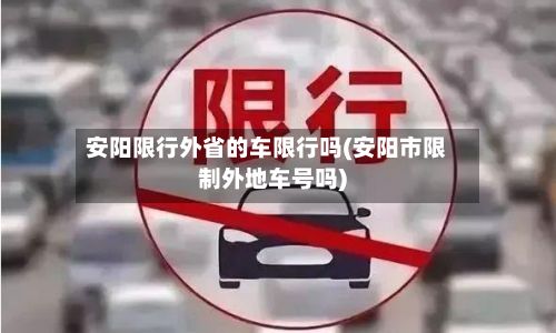 安阳限行外省的车限行吗(安阳市限制外地车号吗)-第3张图片