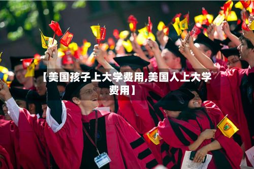 【美国孩子上大学费用,美国人上大学费用】