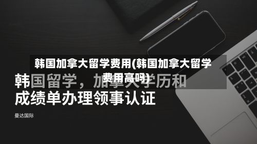 韩国加拿大留学费用(韩国加拿大留学费用高吗)-第3张图片