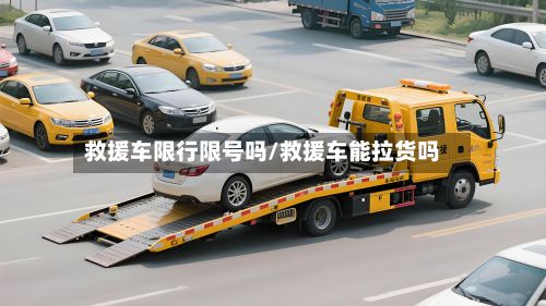 救援车限行限号吗/救援车能拉货吗