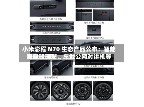 小米澎程 N70 生态产品公布：智能表盘 〖贰〗、磁吸碰碰贴、车载公网对讲机等-第2张图片