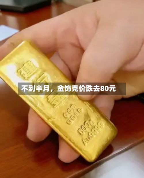 不到半月	，金饰克价跌去80元-第3张图片
