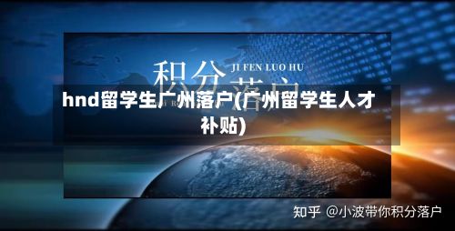 hnd留学生广州落户(广州留学生人才补贴)-第2张图片