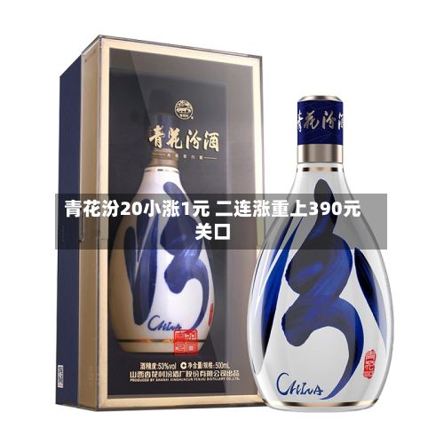 青花汾20小涨1元 二连涨重上390元关口-第3张图片