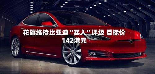 花旗维持比亚迪“买入”评级 目标价142港元
