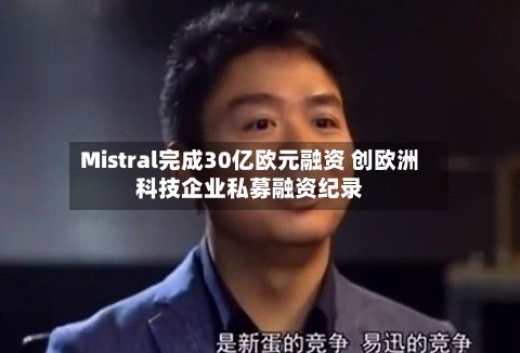 Mistral完成30亿欧元融资 创欧洲科技企业私募融资纪录-第3张图片