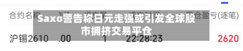 Saxo警告称日元走强或引发全球股市拥挤交易平仓-第2张图片
