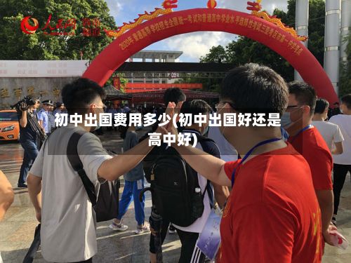 初中出国费用多少(初中出国好还是高中好)