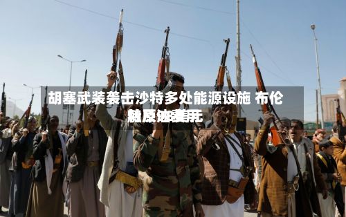 胡塞武装袭击沙特多处能源设施 布伦特原油费用触及98美元-第2张图片