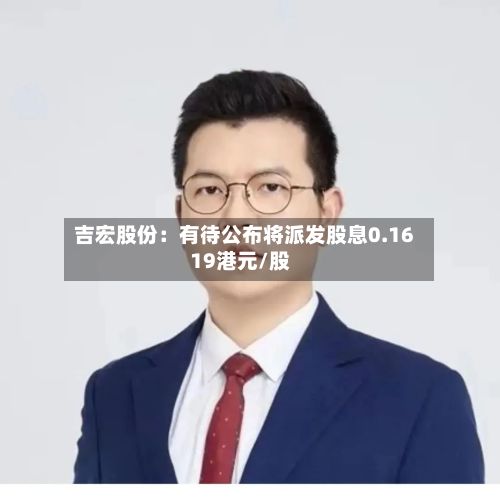吉宏股份：有待公布将派发股息0.1619港元/股