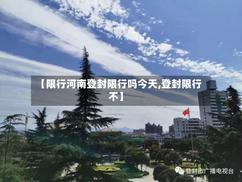 【限行河南登封限行吗今天,登封限行不】