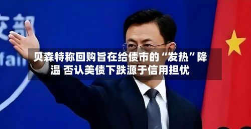 贝森特称回购旨在给债市的“发热”降温 否认美债下跌源于信用担忧-第3张图片