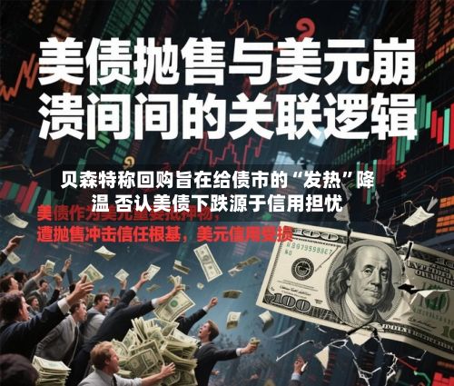 贝森特称回购旨在给债市的“发热	”降温 否认美债下跌源于信用担忧-第1张图片