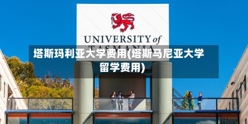 塔斯玛利亚大学费用(塔斯马尼亚大学留学费用)
