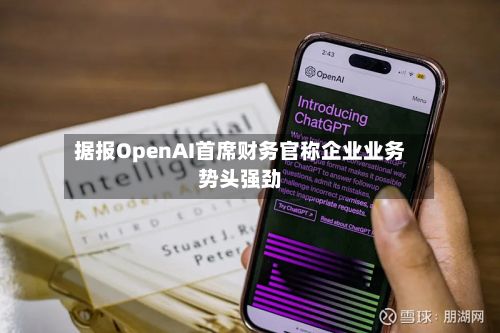 据报OpenAI首席财务官称企业业务势头强劲-第2张图片