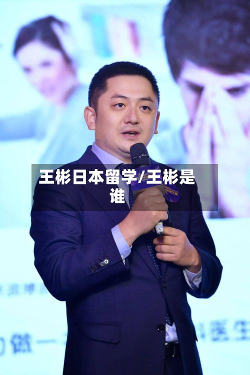 王彬日本留学/王彬是谁-第3张图片
