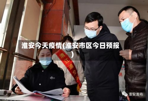 淮安今天疫情(淮安市区今日预报)-第3张图片