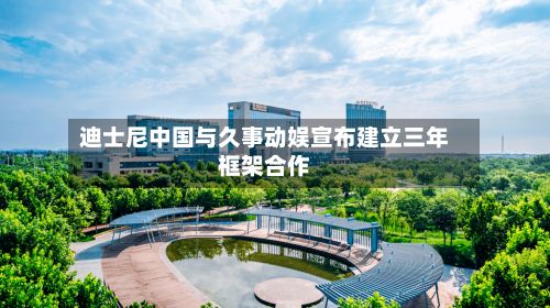 迪士尼中国与久事动娱宣布建立三年框架合作-第2张图片