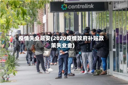 疫情失业延安(2020疫情政府补贴政策失业金)-第2张图片