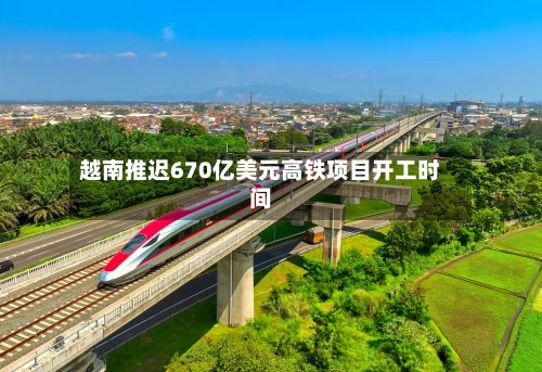 越南推迟670亿美元高铁项目开工时间
