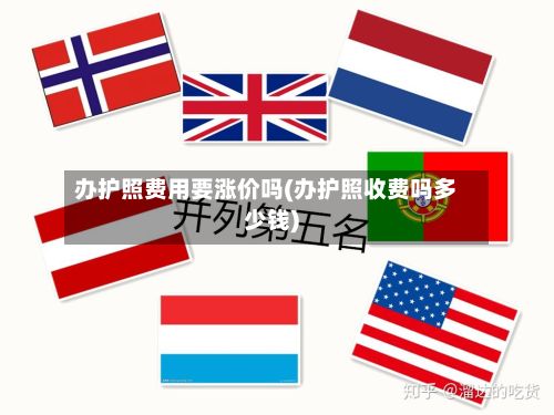 办护照费用要涨价吗(办护照收费吗多少钱)