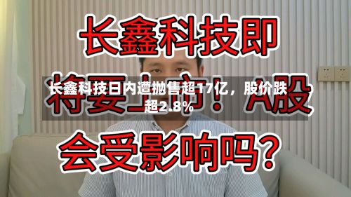 长鑫科技日内遭抛售超17亿，股价跌超2.8%