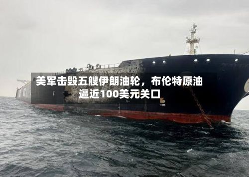 美军击毁五艘伊朗油轮	，布伦特原油逼近100美元关口-第2张图片