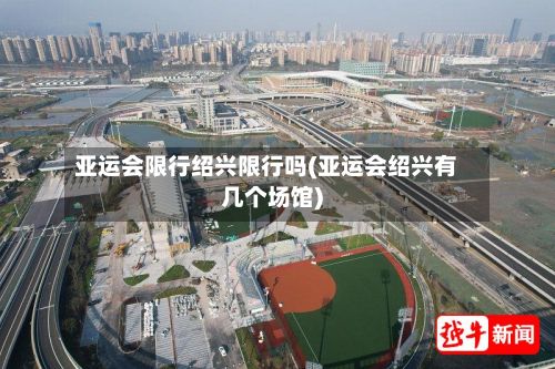 亚运会限行绍兴限行吗(亚运会绍兴有几个场馆)