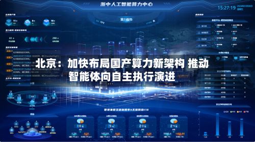 北京:加快布局国产算力新架构 推动智能体向自主执行演进