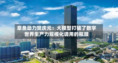 章鱼动力樊庆元：大模型打破了数字世界生产力规模化调用的瓶颈