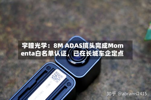宇瞳光学：8M ADAS镜头完成Momenta白名单认证	，已在长城车企定点-第2张图片