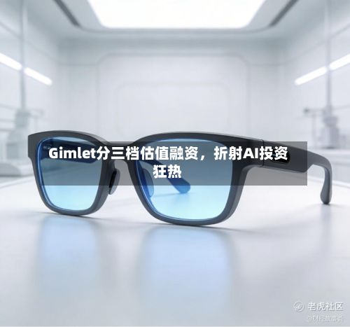 Gimlet分三档估值融资，折射AI投资狂热-第1张图片