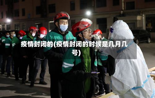 疫情封闭的(疫情封闭的时候是几月几号)