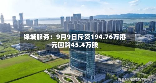 绿城服务：9月9日斥资194.76万港元回购45.4万股