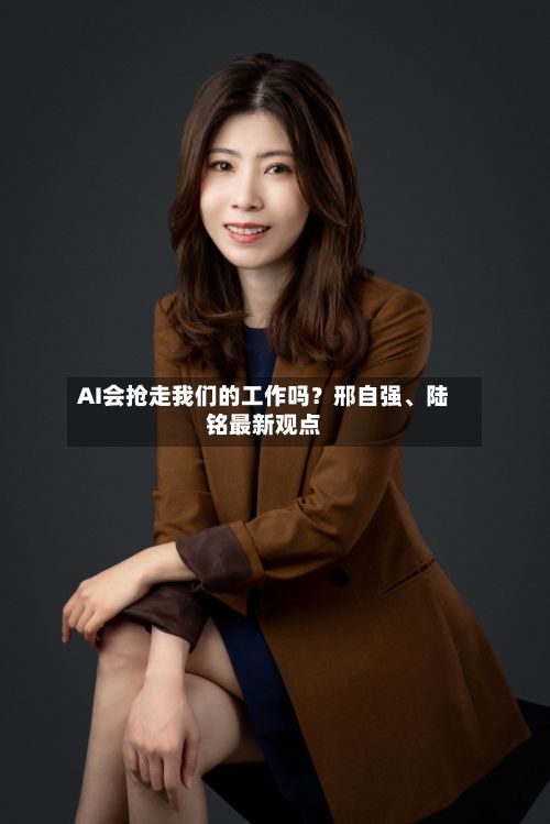 AI会抢走我们的工作吗?邢自强、陆铭最新观点