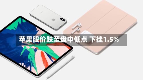 苹果股价跌至盘中低点 下挫1.5%-第1张图片