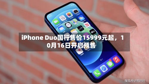 iPhone Duo国行售价15999元起，10月16日开启预售
