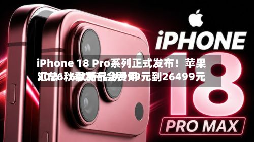 iPhone 18 Pro系列正式发布！苹果2026秋季发布会费用汇总：6款新品 从999元到26499元-第3张图片