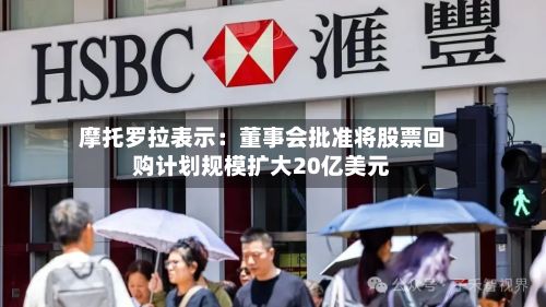 摩托罗拉表示：董事会批准将股票回购计划规模扩大20亿美元