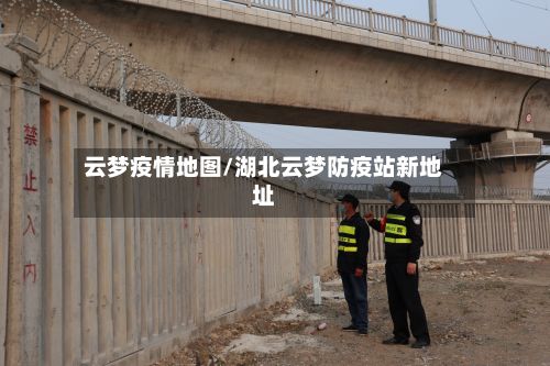 云梦疫情地图/湖北云梦防疫站新地址
