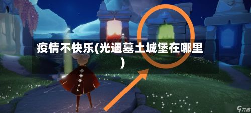 疫情不快乐(光遇墓土城堡在哪里)-第2张图片
