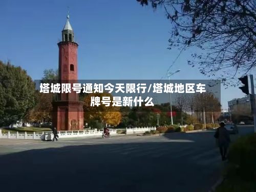 塔城限号通知今天限行/塔城地区车牌号是新什么-第3张图片